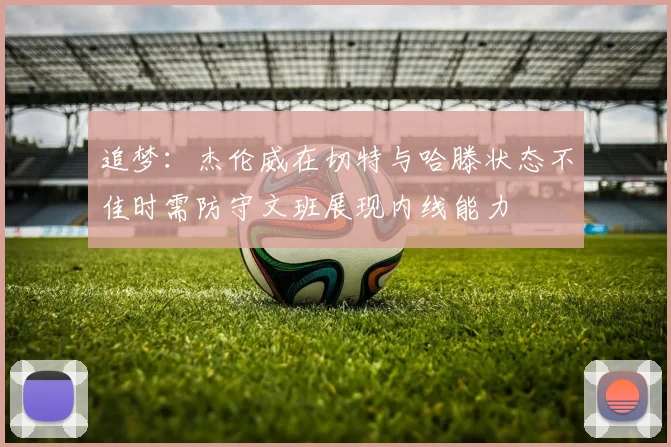 追梦：杰伦威在切特与哈滕状态不佳时需防守文班展现内线能力