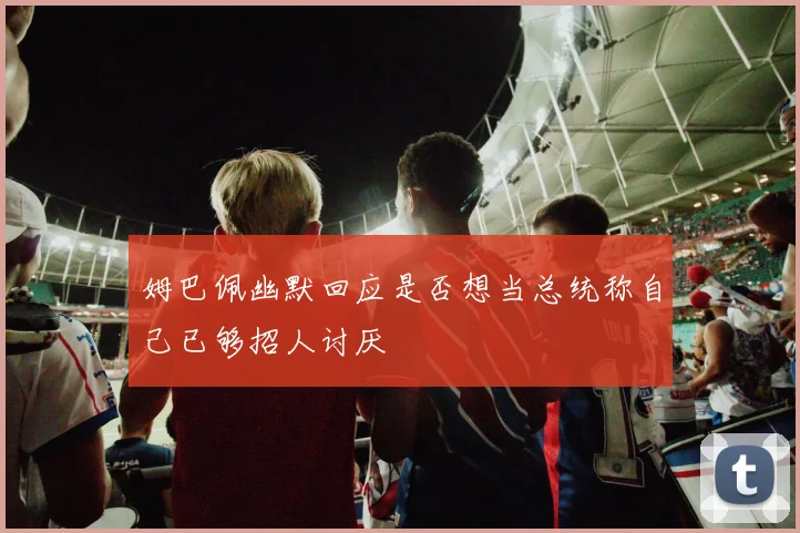 姆巴佩幽默回应是否想当总统称自己已够招人讨厌