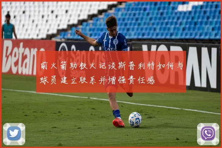 前火箭助教火记谈斯普利特如何与球员建立联系并增强责任感