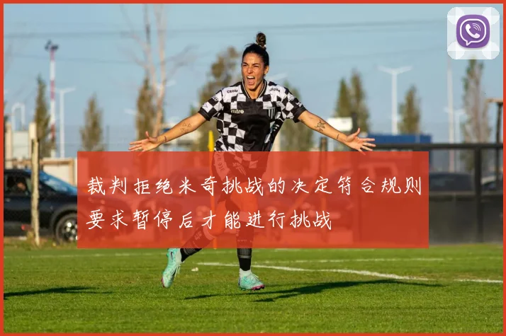 裁判拒绝米奇挑战的决定符合规则要求暂停后才能进行挑战