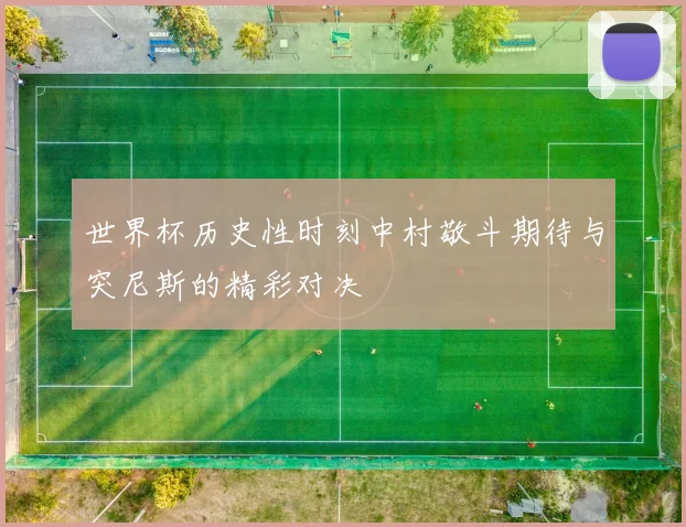 世界杯历史性时刻中村敬斗期待与突尼斯的精彩对决