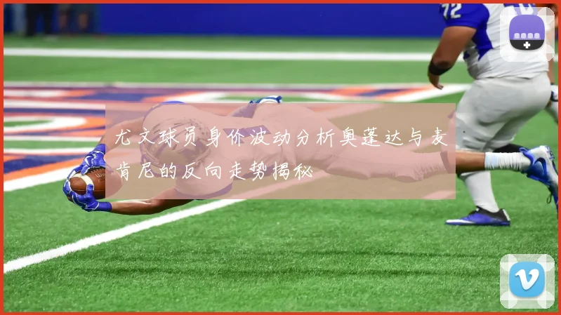 尤文球员身价波动分析奥蓬达与麦肯尼的反向走势揭秘