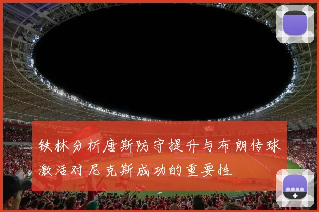 铁林分析唐斯防守提升与布朗传球激活对尼克斯成功的重要性
