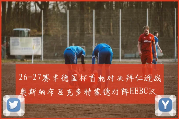 26-27赛季德国杯首轮对决拜仁迎战奥斯纳布吕克多特蒙德对阵HEBC汉堡