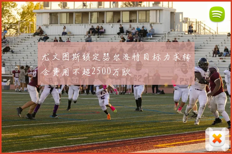 尤文图斯锁定瑟尔洛特目标力求转会费用不超2500万欧