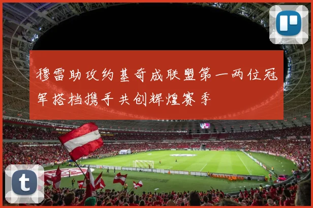 穆雷助攻约基奇成联盟第一两位冠军搭档携手共创辉煌赛季