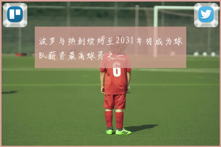 波罗与热刺续约至2031年将成为球队薪资最高球员之一