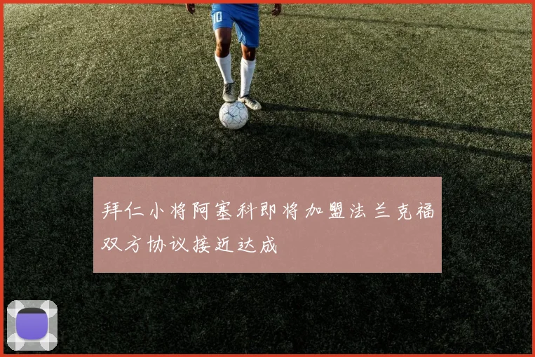 拜仁小将阿塞科即将加盟法兰克福双方协议接近达成