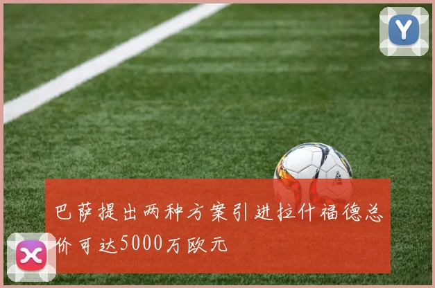 巴萨提出两种方案引进拉什福德总价可达5000万欧元