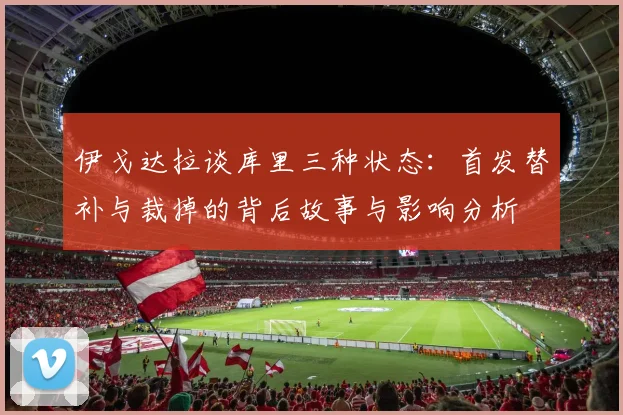 伊戈达拉谈库里三种状态：首发替补与裁掉的背后故事与影响分析