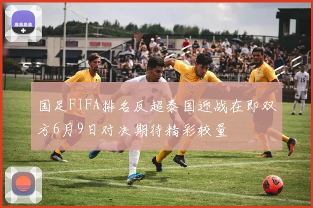 国足FIFA排名反超泰国迎战在即双方6月9日对决期待精彩较量