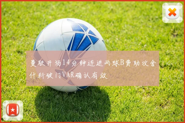 曼联开场14分钟连进两球B费助攻舍什科破门VAR确认有效